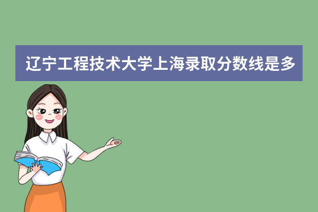 辽宁工程技术大学上海录取分数线是多少 辽宁工程技术大学上海招生人数多少
